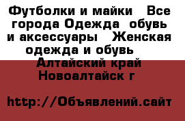 Футболки и майки - Все города Одежда, обувь и аксессуары » Женская одежда и обувь   . Алтайский край,Новоалтайск г.